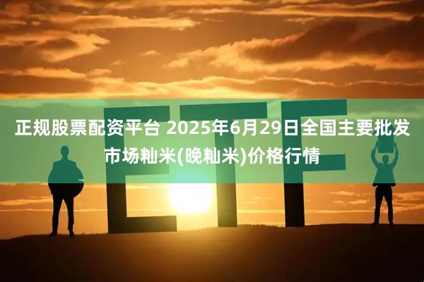 正规股票配资平台 2025年6月29日全国主要批发市场籼米(晚籼米)价格行情