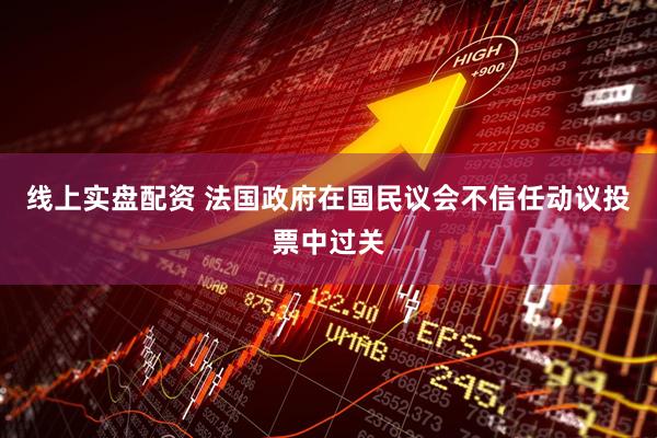 线上实盘配资 法国政府在国民议会不信任动议投票中过关