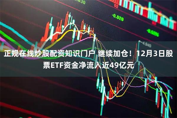 正规在线炒股配资知识门户 继续加仓！12月3日股票ETF资金净流入近49亿元