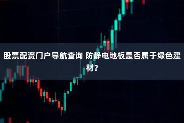 股票配资门户导航查询 防静电地板是否属于绿色建材？